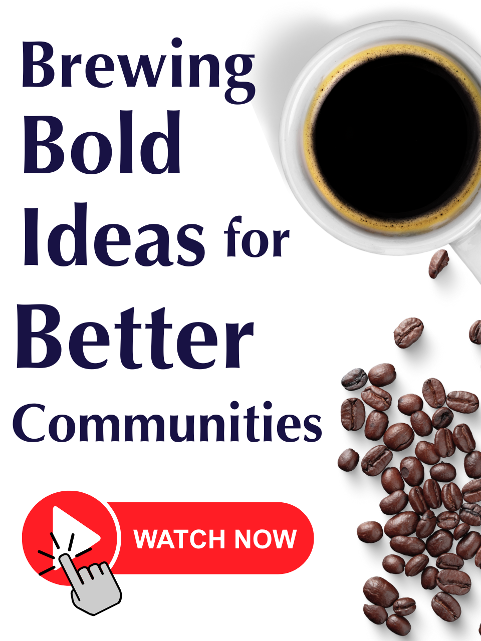 Graphic with a cup of black coffee and scattered coffee beans on a white background. Large text reads 'Brewing Bold Ideas for Better Communities.' Below is a red 'Watch Now' button with a play icon and clicking hand graphic."