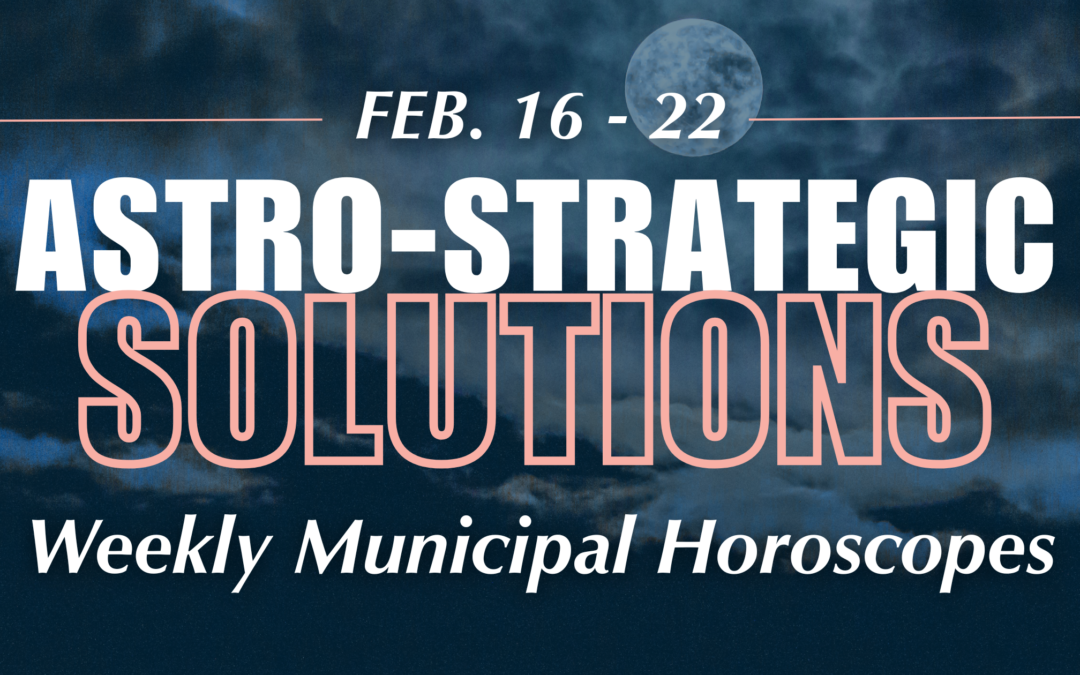 Astro-Strategic Solutions: Weekly Municipal Horoscope – February 16 – 22, 2026